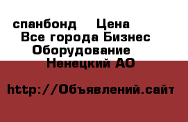 спанбонд  › Цена ­ 100 - Все города Бизнес » Оборудование   . Ненецкий АО